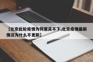 【北京此轮疫情为何居高不下,北京疫情最新情况为什么不更新】
