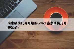 南京疫情几号开始的(2021南京疫情几号开始的)