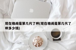 现在雅阁是第几代了啊(现在雅阁是第几代了啊多少钱)