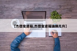 【杰德变速箱,杰德变速箱油换几升】