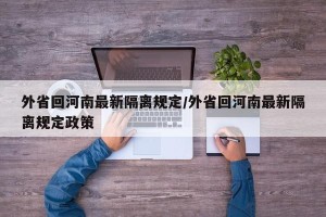 外省回河南最新隔离规定/外省回河南最新隔离规定政策