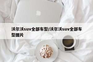 沃尔沃suv全部车型/沃尔沃suv全部车型图片