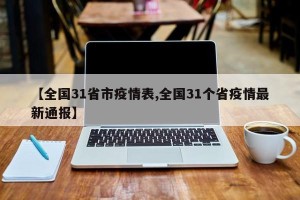 【全国31省市疫情表,全国31个省疫情最新通报】