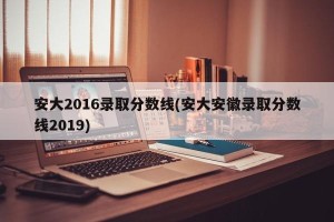 安大2016录取分数线(安大安徽录取分数线2019)