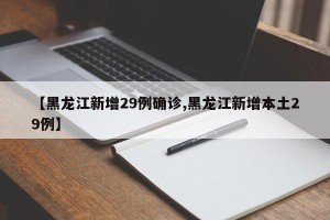 【黑龙江新增29例确诊,黑龙江新增本土29例】