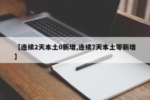 【连续2天本土0新增,连续7天本土零新增】