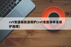 cvt变速箱低温保护(cvt变速箱低温保护原理)