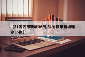 【31省区市新增36例,31省区市新增确诊35例】