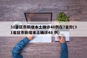 31省区市新增本土确诊48例在7省份(31省区市新增本土确诊48 例)
