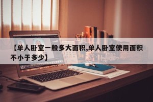 【单人卧室一般多大面积,单人卧室使用面积不小于多少】
