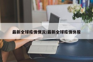 最新全球疫情情况/最新全球疫情快报