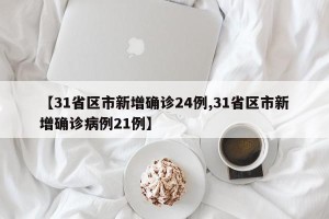 【31省区市新增确诊24例,31省区市新增确诊病例21例】