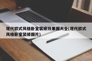 现代欧式风格卧室装修效果图大全(现代欧式风格卧室装修图片)