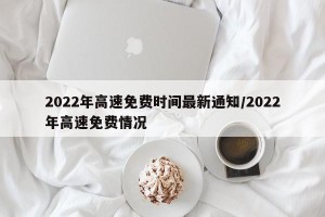 2022年高速免费时间最新通知/2022年高速免费情况