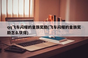 qq飞车闪耀的皇族奖励(飞车闪耀的皇族奖励怎么获得)