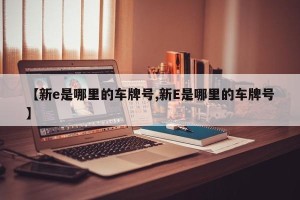 【新e是哪里的车牌号,新E是哪里的车牌号】