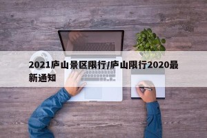 2021庐山景区限行/庐山限行2020最新通知