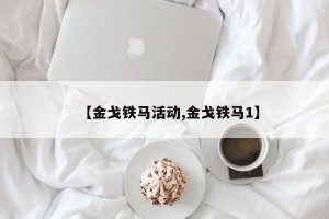 【金戈铁马活动,金戈铁马1】