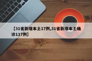 【31省新增本土17例,31省新增本土确诊117例】