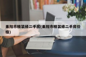 耒阳市精装修二手房(耒阳市精装修二手房价格)