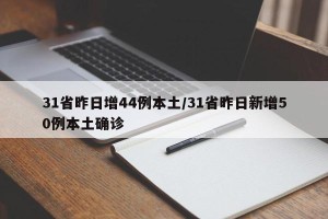 31省昨日增44例本土/31省昨日新增50例本土确诊