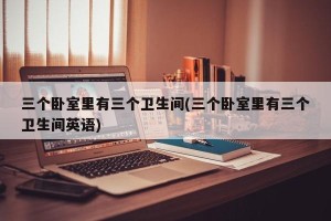 三个卧室里有三个卫生间(三个卧室里有三个卫生间英语)