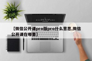 【微信公开课pro版pro什么意思,微信公开课在哪里】