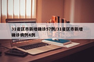 31省区市新增确诊57例/31省区市新增确诊病例4例