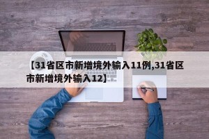 【31省区市新增境外输入11例,31省区市新增境外输入12】