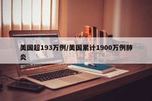 美国超193万例/美国累计1900万例肺炎