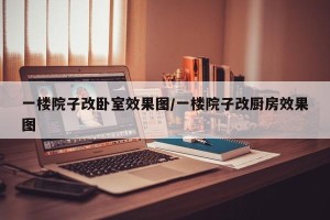 一楼院子改卧室效果图/一楼院子改厨房效果图