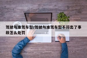 驾驶与准驾车型/驾驶与准驾车型不符出了事故怎么处罚