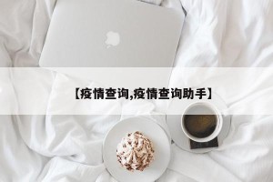 【疫情查询,疫情查询助手】