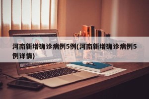 河南新增确诊病例5例(河南新增确诊病例5例详情)