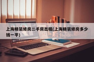 上海精装修房二手房出租(上海精装修房多少钱一平)