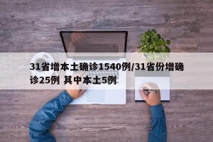 31省增本土确诊1540例/31省份增确诊25例 其中本土5例