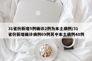 31省份新增5例确诊2例为本土病例/31省份新增确诊病例69例其中本土病例48例