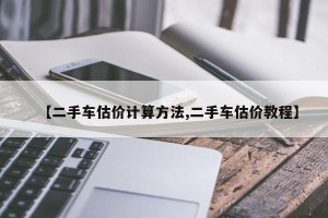 【二手车估价计算方法,二手车估价教程】