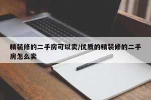 精装修的二手房可以卖/优质的精装修的二手房怎么卖