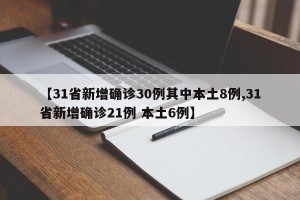 【31省新增确诊30例其中本土8例,31省新增确诊21例 本土6例】