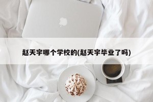 赵天宇哪个学校的(赵天宇毕业了吗)
