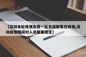 【深圳本轮疫情出现一起家庭聚集性疫情,深圳疫情期间对人员聚集规定】