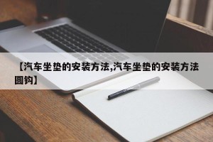 【汽车坐垫的安装方法,汽车坐垫的安装方法圆钩】