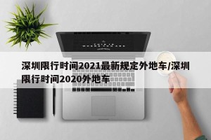 深圳限行时间2021最新规定外地车/深圳限行时间2020外地车