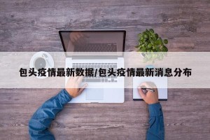 包头疫情最新数据/包头疫情最新消息分布
