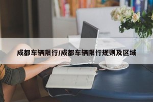成都车辆限行/成都车辆限行规则及区域