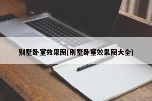 别墅卧室效果图(别墅卧室效果图大全)