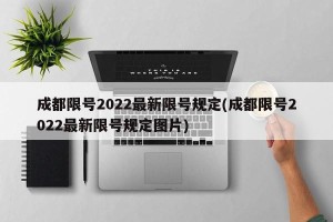 成都限号2022最新限号规定(成都限号2022最新限号规定图片)