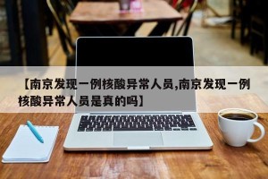 【南京发现一例核酸异常人员,南京发现一例核酸异常人员是真的吗】