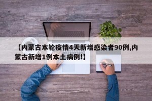 【内蒙古本轮疫情4天新增感染者90例,内蒙古新增1例本土病例!】